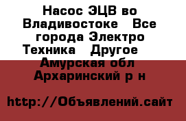 Насос ЭЦВ во Владивостоке - Все города Электро-Техника » Другое   . Амурская обл.,Архаринский р-н